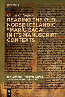 Reading the Old Norse-Icelandic "Mar? Saga" in Its Manuscript Contexts by Najork, Daniel C.