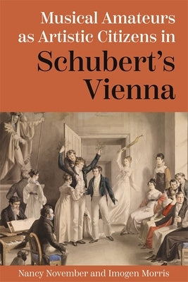 Musical Amateurs as Artistic Citizens in Schubert's Vienna by November, Nancy