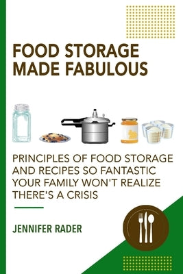 Food Storage Made Fabulous: Principles of Food Storage and Recipes So Fantastic Your Family Won't Realize There's a Disaster by Rader, Jennifer
