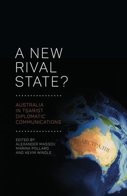 A New Rival State?: Australia in Tsarist Diplomatic Communications by Massov, Alexander