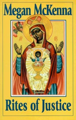 Rites of Justice: The Sacraments and Liturgy as Ethical Imperatives by McKenna, Megan