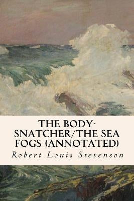 The Body-Snatcher/The Sea Fogs (annotated) by Stevenson, Robert Louis