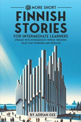 69 More Short Finnish Stories for Intermediate Learners: Engage with Intermediate Finnish Through Tales That Intrigue and Educate! by Gee, Adrian