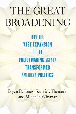 The Great Broadening: How the Vast Expansion of the Policymaking Agenda Transformed American Politics by Jones, Bryan D.