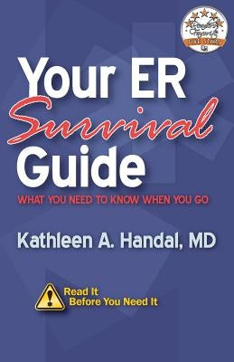 Your ER Survival Guide: What You Need To Know When You Go by Handal, Kathleen