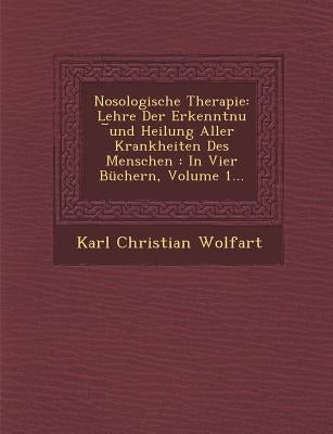 Nosologische Therapie: Lehre Der Erkenntnu ︣und Heilung Aller Krankheiten Des Menschen: In Vier Büchern, Volume 1... by Wolfart, Karl Christian