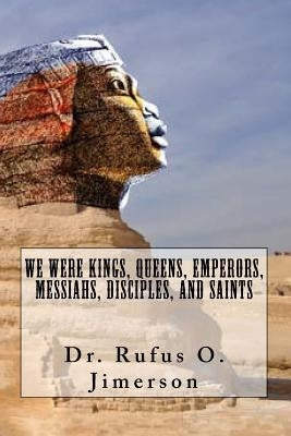We Were Kings, Queens, Emperors, Messiahs, Disciples, and Saints by Jimerson, Rufus O.