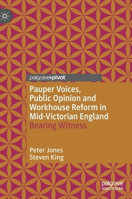 Pauper Voices, Public Opinion and Workhouse Reform in Mid-Victorian England: Bearing Witness by Jones, Peter