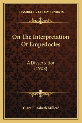 On The Interpretation Of Empedocles: A Dissertation (1908) by Millerd, Clara Elizabeth