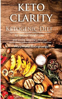 Keto Clarity: Ketogenic Diet for Natural Weight Loss and Living Healthy Lifestyle by Roongruangsri, Warawaran