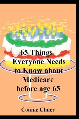 65 Things Everyone Needs to Know about Medicare before Age 65 by Ulmer, Connie