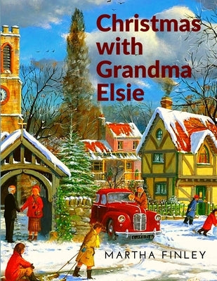 Christmas with Grandma Elsie: A Christmas Story by Martha Finley