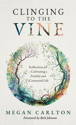 Clinging to the Vine: Reflections for Cultivating a Fruitful and Connected Life by Carlton, Megan