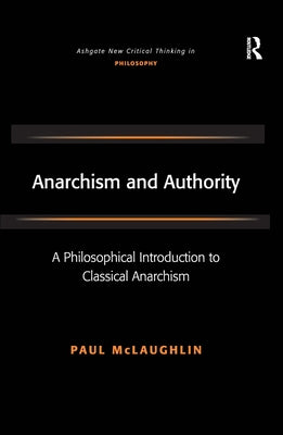 Anarchism and Authority: A Philosophical Introduction to Classical Anarchism by McLaughlin, Paul