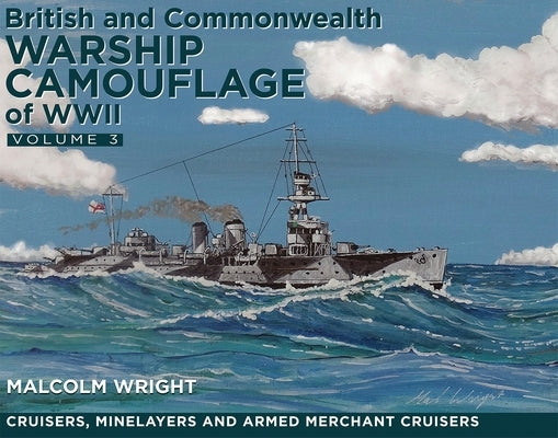British and Commonwealth Warship Camouflage of WW II: Volume III - Cruisers, Minelayers and Armed Merchant Cruisers by Wright, Malcolm