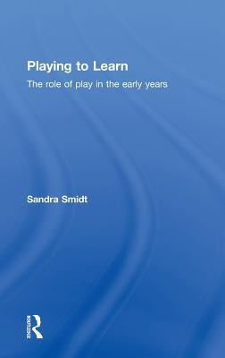 Playing to Learn: The Role of Play in the Early Years by Smidt, Sandra