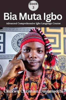 Bia Muta Igbo (3): Advanced Comprehensive Igbo Language Course by Onyemaechi, Chukwu Christian