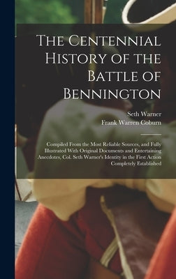 The Centennial History of the Battle of Bennington: Compiled From the Most Reliable Sources, and Fully Illustrated With Original Documents and Enterta by Coburn, Frank Warren