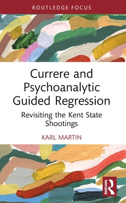 Currere and Psychoanalytic Guided Regression: Revisiting the Kent State Shootings by Martin, Karl