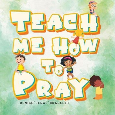 Teach Me How To Pray: A Guide to Teaching Children How to Pray by Brackett, Denise Renae