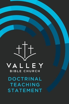 Valley Bible Church Doctrinal Teaching Statement by Howard, Phillip a.
