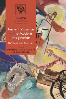 Ancient Violence in the Modern Imagination: The Fear and the Fury by Berti, Irene