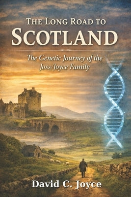 The Long Road to Scotland: The Genetic Journey of the Joss/Joyce Family by Joyce, David C.