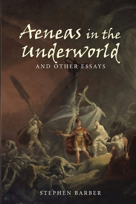 Aeneas in the Underworld and Other Essays by Barber, Stephen