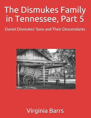 The Dismukes Family in Tennessee, Part 5: Daniel Dismukes' Sons and Their Descendants by Barrs, Virginia