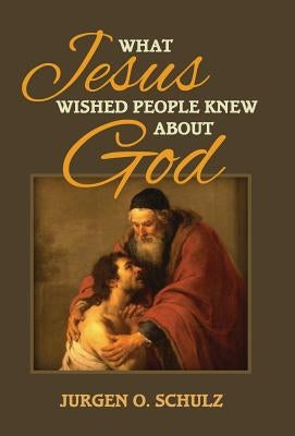 What Jesus Wished People Knew About God by Schulz, Jurgen
