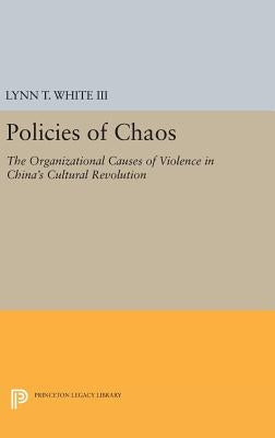 Policies of Chaos: The Organizational Causes of Violence in China's Cultural Revolution by White, Lynn T.