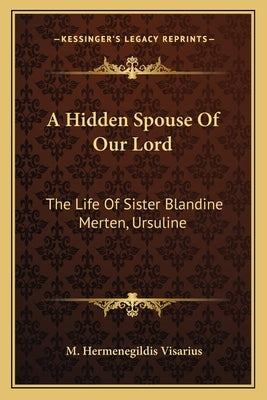 A Hidden Spouse of Our Lord: The Life of Sister Blandine Merten, Ursuline by Visarius, M. Hermenegildis