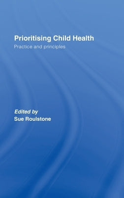 Prioritising Child Health: Practice and Principles by Roulstone, Sue