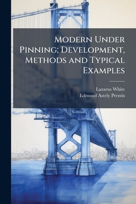 Modern Under Pinning; Development, Methods and Typical Examples by White, Lazarus