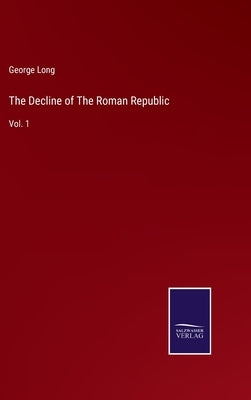 The Decline of The Roman Republic: Vol. 1 by Long, George
