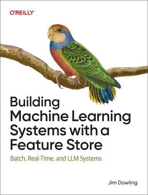 Building Machine Learning Systems with a Feature Store: Batch, Real-Time, and LLM Systems by Dowling, Jim