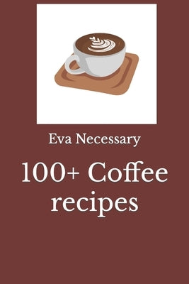 100+ Coffee recipes by Necessary, Eva