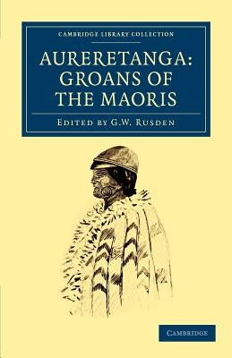 Aureretanga: Groans of the Maoris by Rusden, G. W.