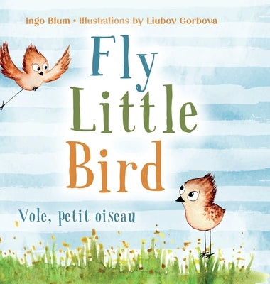 Fly, Little Bird - Vole, petit oiseau: Bilingual Children's Picture Book in English-French by Blum, Ingo