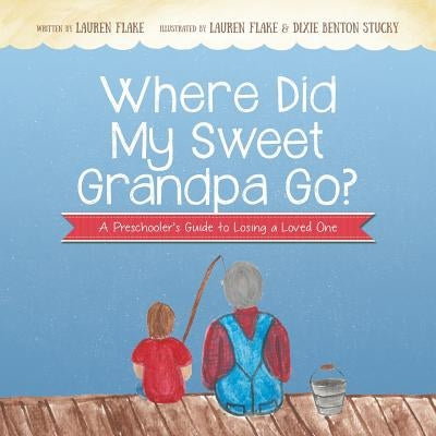 Where Did My Sweet Grandpa Go?: A Preschooler's Guide to Losing a Loved One by Flake, Lauren