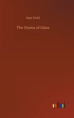 The Drama of Glass by Field, Kate