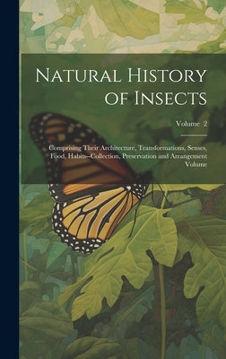 Natural History of Insects: Comprising Their Architecture, Transformations, Senses, Food, Habits--collection, Preservation and Arrangement Volume; by Anonymous
