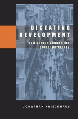 Dictating Development: How Europe Shaped the Global Periphery by Krieckhaus, Jonathan
