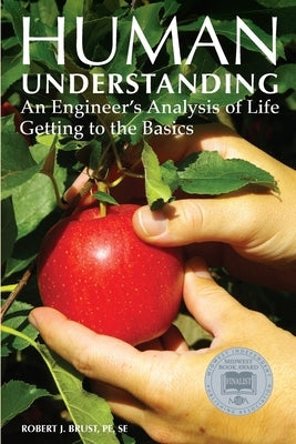 Human Understanding: An Engineer's Analysis of Life: Getting to the Basics by Brust, Robert J.
