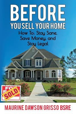 Before You Sell Your Home: How to: Stay Sane, Save Money, and Stay Legal by Grisso Bsre, Maurine Dawson