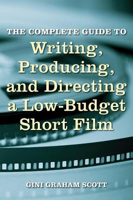 The Complete Guide to Writing, Producing and Directing a Low-Budget Short Film by Scott, Gini Graham