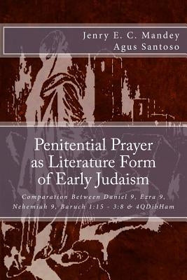 Penitential Prayer as Literature Form of Early Judaism: Comparation Between Daniel 9, Ezra 9, Nehemiah 9, Baruch 1:15 - 3:8 & 4QDibHam by Santoso, Agus