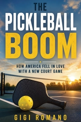 The Pickleball Boom: How America Fell in Love with a New Court Game by Romano, Gigi