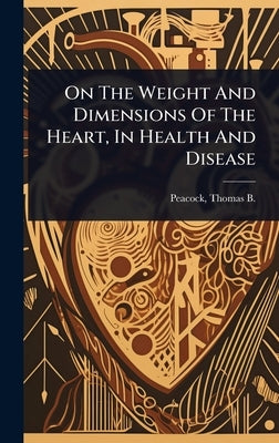 On The Weight And Dimensions Of The Heart, In Health And Disease by Peacock, Thomas B. (Thomas Bevill) 1.