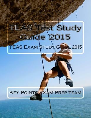 TEAS Test Study Guide 2015: TEAS Exam Study Guide 2015 by Exam Prep Team, Key Points
